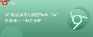 360浏览器怎么修复Flash_360浏览器Flash插件安装