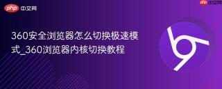 360安全浏览器怎么切换极速模式_360浏览器内核切换教程