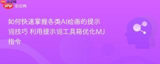 如何快速掌握各类ai绘画的提示词技巧 利用提示词工具箱优化mj指令