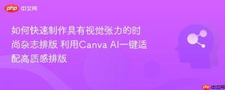 如何快速制作具有视觉张力的时尚杂志排版 利用Canva AI一键适配高质感排版
