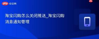 淘宝闪购怎么关闭推送_淘宝闪购消息通知管理