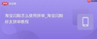 淘宝闪购怎么使用拼单_淘宝闪购好友拼单教程