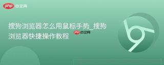 搜狗浏览器怎么用鼠标手势_搜狗浏览器快捷操作教程