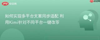 如何实现多平台文案同步适配 利用Kimi针对不同平台一键改写