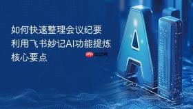 如何快速整理会议纪要 利用飞书妙记ai功能提炼核心要点