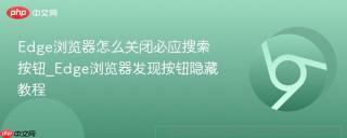 Edge浏览器怎么关闭必应搜索按钮_Edge浏览器发现按钮隐藏教程