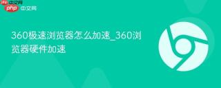 360极速浏览器怎么加速_360浏览器硬件加速