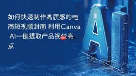 如何快速制作高质感的电商短视频封面 利用Canva AI一键提取产品视觉亮点