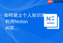 如何建立个人知识库 利用Notion AI实现碎片化信息整理