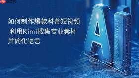 如何制作爆款科普短视频 利用Kimi搜集专业素材并简化语言