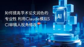 如何提高学术论文润色的专业性 利用Claude模拟SCI审稿人视角修改