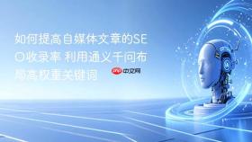 如何提高自媒体文章的SEO收录率 利用通义千问布局高权重关键词