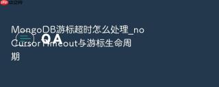 MongoDB游标超时怎么处理_noCursorTimeout与游标生命周期