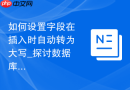 如何设置字段在插入时自动转为大写_探讨数据库层面的触发器约束实现方案