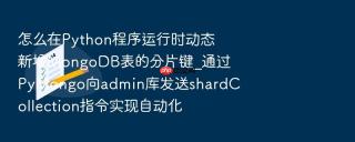 怎么在Python程序运行时动态新增MongoDB表的分片键_通过PyMongo向admin库发送shardCollection指令实现自动化