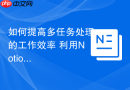 如何提高多任务处理的工作效率 利用Notion AI构建自动化工作流看板