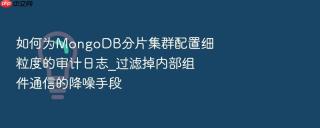 如何为MongoDB分片集群配置细粒度的审计日志_过滤掉内部组件通信的降噪手段