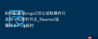 如何配置MongoDB让读取操作只走同一机房的节点_Nearest读偏好与Ping延时