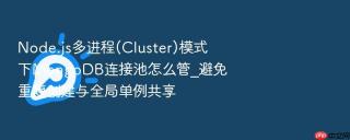 Node.js多进程(Cluster)模式下MongoDB连接池怎么管_避免重复创建与全局单例共享