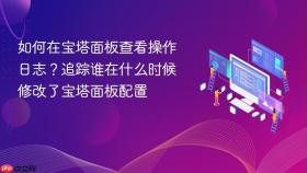 如何在宝塔面板查看操作日志？追踪谁在什么时候修改了宝塔面板配置