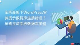 宝塔面板下WordPress安装提示数据库连接错误？检查宝塔面板数据库密码