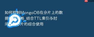 如何控制MongoDB在分片上的数据保留策略_结合TTL索引与时间范围分片的综合使用