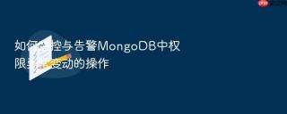 如何监控与告警MongoDB中权限异常变动的操作