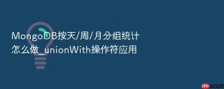MongoDB按天/周/月分组统计怎么做_unionWith操作符应用