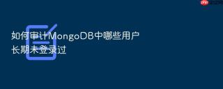 如何审计MongoDB中哪些用户长期未登录过