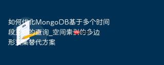 如何优化MongoDB基于多个时间段重叠的查询_空间索引的多边形交集替代方案