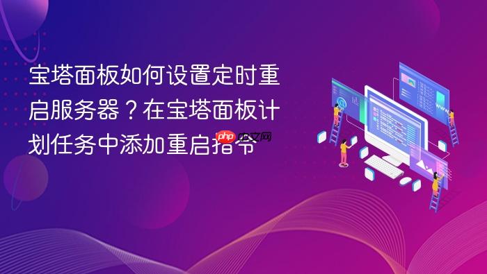 宝塔面板如何设置定时重启服务器?在宝塔面板计划任务中添加重启指令