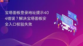 宝塔面板登录地址提示404错误？解决宝塔面板安全入口校验失效
