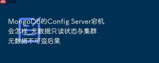 MongoDB的Config Server宕机会怎样_元数据只读状态与集群元数据不可变后果
