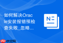 如何解决Oracle安装报错预检查失败_忽略依赖包检查命令