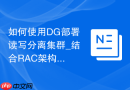 如何使用DG部署读写分离集群_结合RAC架构与ADG负载均衡分发