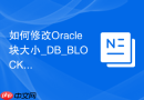 如何修改Oracle块大小_DB_BLOCK_SIZE非标准块表空间配置