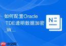 如何配置Oracle TDE透明数据加密_Wallet密钥库创建与管理