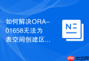 如何解决ORA-01658无法为表空间创建区_段空间分配与碎片整理