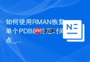 如何使用RMAN恢复单个PDB的特定时间点_Oracle 12.2以上的PDB PITR特性解析
