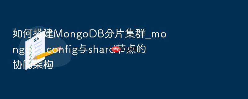 如何搭建mongodb分片集群_mongos、config与shard节点的协同架构