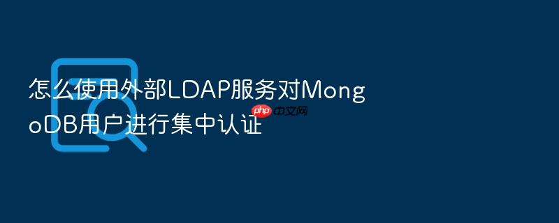 怎么使用外部ldap服务对mongodb用户进行集中认证