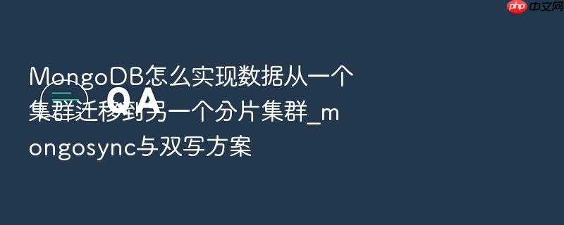 mongodb怎么实现数据从一个集群迁移到另一个分片集群_mongosync与双写方案