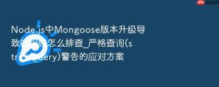 node.js中mongoose版本升级导致的报错怎么排查_严格查询(strictquery)警告的应对方案