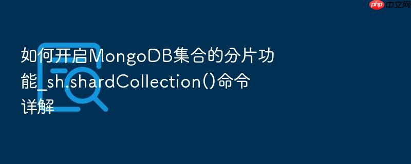 如何开启mongodb集合的分片功能_sh.shardcollection()命令详解