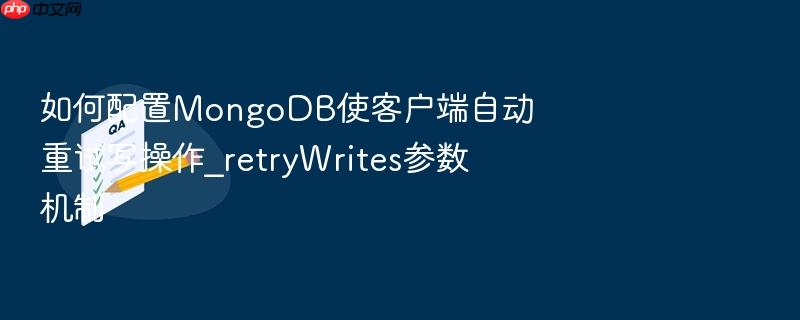 如何配置mongodb使客户端自动重试写操作_retrywrites参数机制