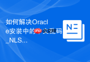 如何解决Oracle安装中的中文乱码_NLS_LANG环境变量设置方法