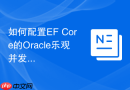 如何配置EF Core的Oracle乐观并发控制_并发Token与ORA-08177无法序列化访问处理