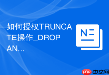 如何授权TRUNCATE操作_DROP ANY TABLE权限与安全替代方案