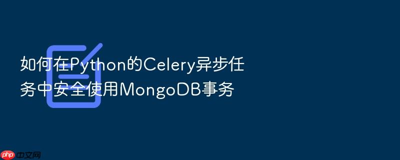 如何在python的celery异步任务中安全使用mongodb事务