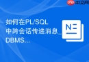 如何在PL/SQL中跨会话传递消息_DBMS_PIPE管道机制与通信